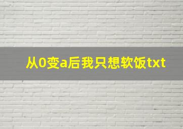 从0变a后我只想软饭txt