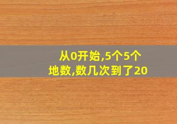 从0开始,5个5个地数,数几次到了20