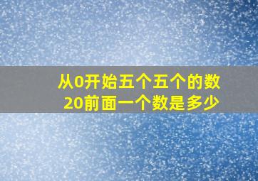 从0开始五个五个的数20前面一个数是多少