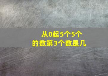 从0起5个5个的数第3个数是几