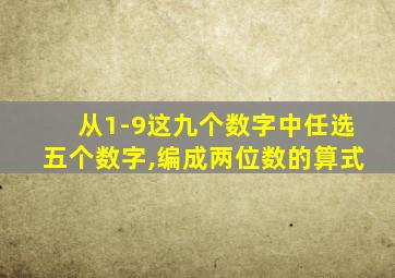 从1-9这九个数字中任选五个数字,编成两位数的算式