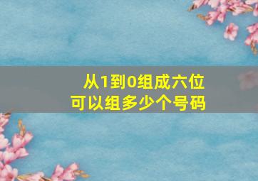 从1到0组成六位可以组多少个号码