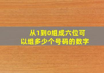 从1到0组成六位可以组多少个号码的数字