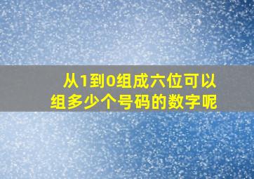 从1到0组成六位可以组多少个号码的数字呢