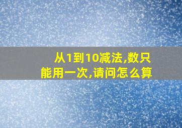 从1到10减法,数只能用一次,请问怎么算