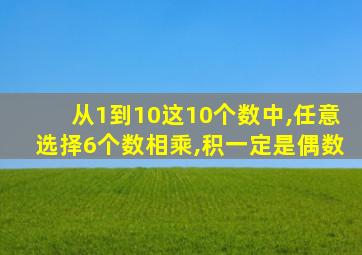 从1到10这10个数中,任意选择6个数相乘,积一定是偶数