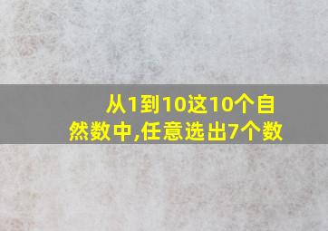 从1到10这10个自然数中,任意选出7个数