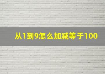 从1到9怎么加减等于100