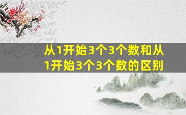 从1开始3个3个数和从1开始3个3个数的区别