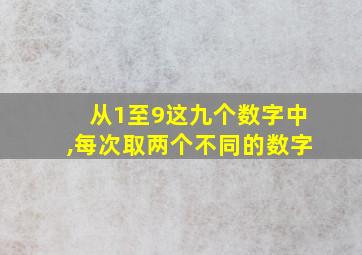 从1至9这九个数字中,每次取两个不同的数字