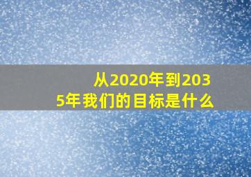 从2020年到2035年我们的目标是什么