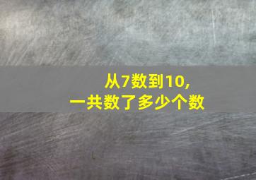 从7数到10,一共数了多少个数