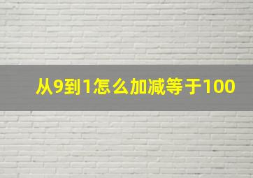 从9到1怎么加减等于100