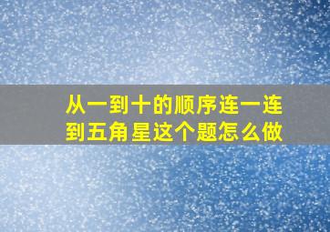 从一到十的顺序连一连到五角星这个题怎么做