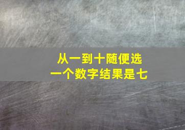 从一到十随便选一个数字结果是七