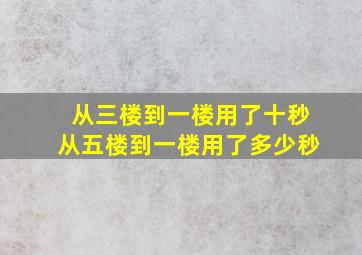 从三楼到一楼用了十秒从五楼到一楼用了多少秒