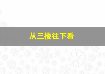 从三楼往下看