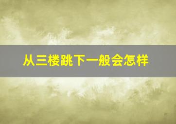 从三楼跳下一般会怎样