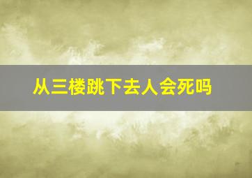 从三楼跳下去人会死吗