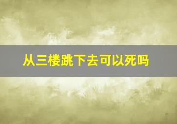 从三楼跳下去可以死吗