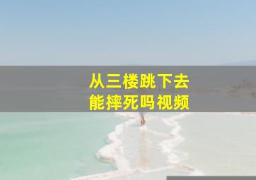 从三楼跳下去能摔死吗视频