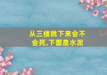 从三楼跳下来会不会死,下面是水泥