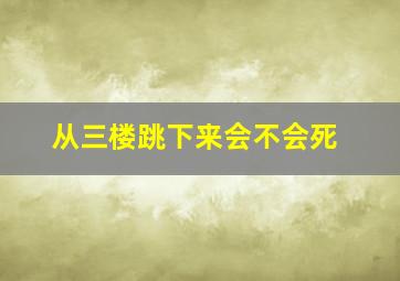 从三楼跳下来会不会死