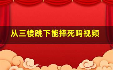 从三楼跳下能摔死吗视频