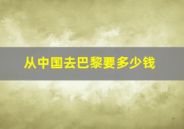 从中国去巴黎要多少钱