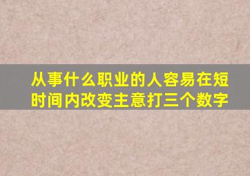 从事什么职业的人容易在短时间内改变主意打三个数字