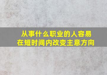 从事什么职业的人容易在短时间内改变主意方向