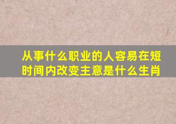 从事什么职业的人容易在短时间内改变主意是什么生肖