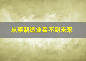 从事制造业看不到未来