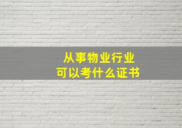 从事物业行业可以考什么证书