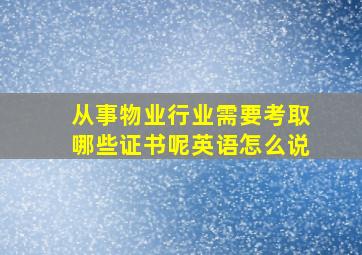 从事物业行业需要考取哪些证书呢英语怎么说