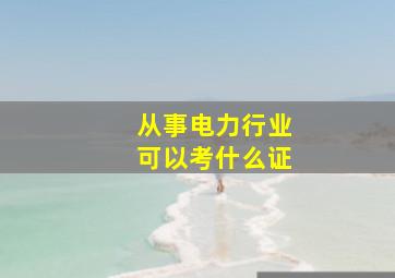 从事电力行业可以考什么证