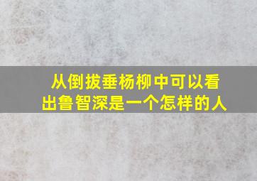 从倒拔垂杨柳中可以看出鲁智深是一个怎样的人