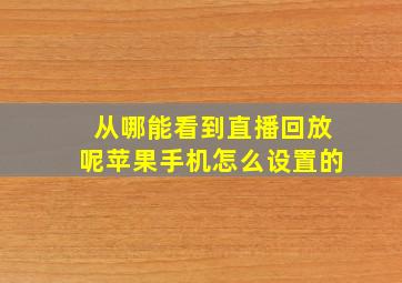 从哪能看到直播回放呢苹果手机怎么设置的