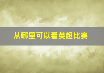 从哪里可以看英超比赛