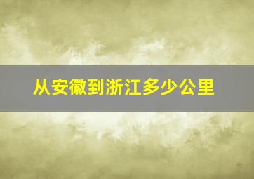 从安徽到浙江多少公里