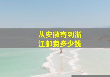 从安徽寄到浙江邮费多少钱