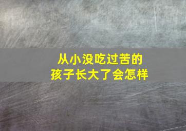 从小没吃过苦的孩子长大了会怎样