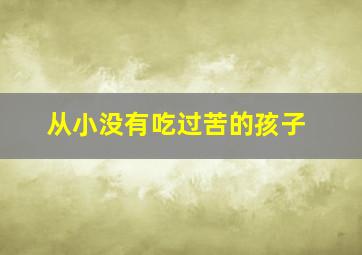 从小没有吃过苦的孩子