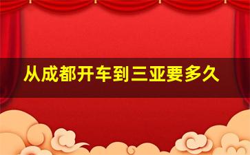 从成都开车到三亚要多久