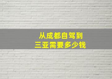 从成都自驾到三亚需要多少钱