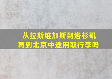 从拉斯维加斯到洛杉矶再到北京中途用取行李吗