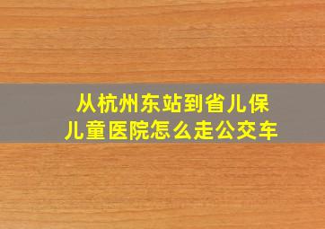 从杭州东站到省儿保儿童医院怎么走公交车