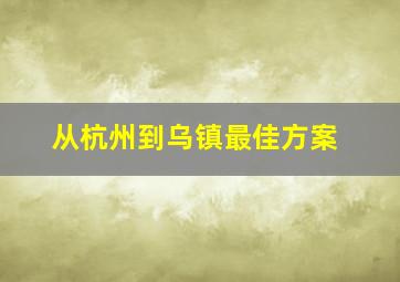 从杭州到乌镇最佳方案