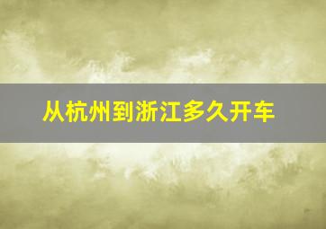 从杭州到浙江多久开车