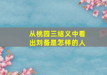 从桃园三结义中看出刘备是怎样的人